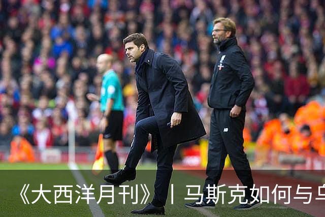 《大西洋月刊》丨马斯克如何与乌克兰反目成仇