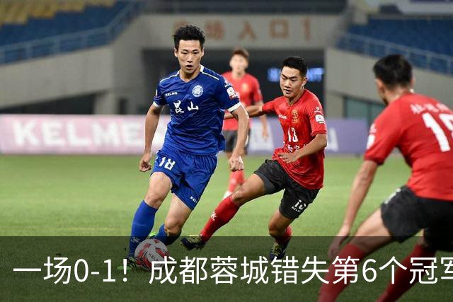 一场0-1！成都蓉城错失第6个冠军点 山东泰山成判官 大连末轮战天津