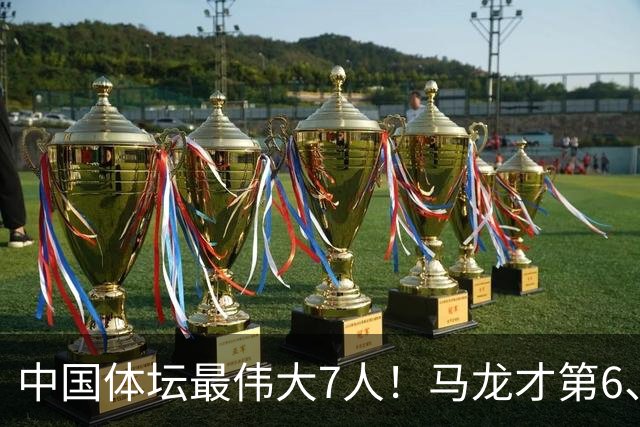 中国体坛最伟大7人！马龙才第6、苏炳添第3，第1名没人敢不服！