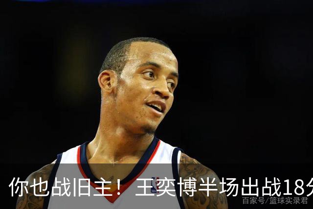 你也战旧主！王奕博半场出战18分钟 7中4拿到9分2板8助