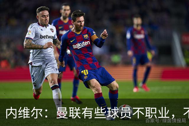 内维尔：曼联有些球员不职业，不能总让卡里克背锅