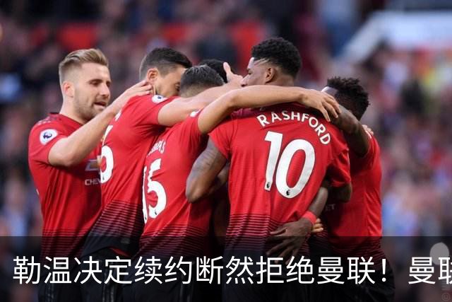 勒温决定续约断然拒绝曼联！曼联觊觎巴萨马竞双星，但更可能1500万签一人
