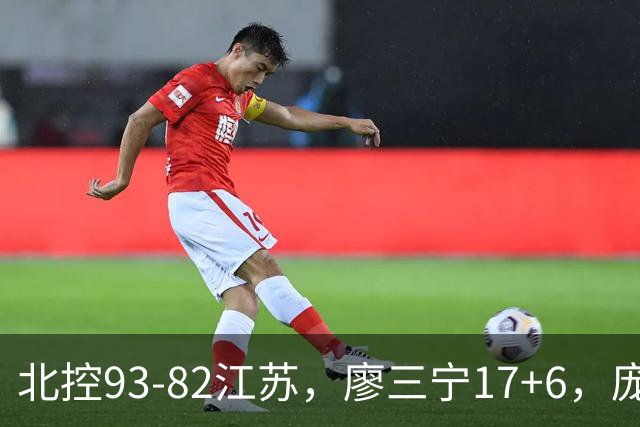 北控93-82江苏，廖三宁17+6，庞峥麟15分，曾繁日16分