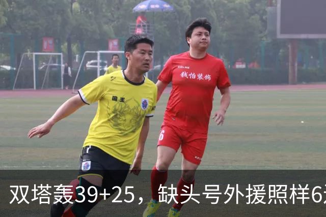 双塔轰39+25，缺头号外援照样6连胜！再这么打下去，冠军真要没悬念了