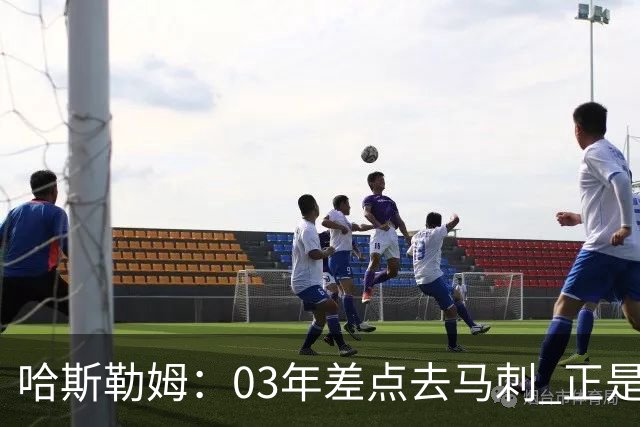 哈斯勒姆：03年差点去马刺 正是他们的报价让热火决定给我2年合约