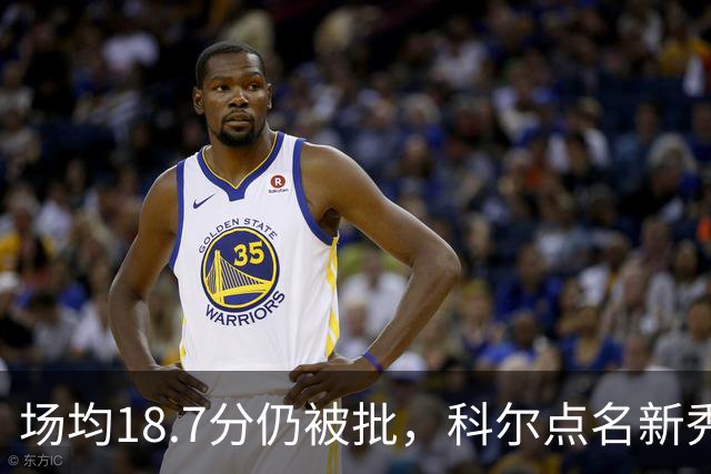 场均18.7分仍被批，科尔点名新秀弱侧防守“非常差”
