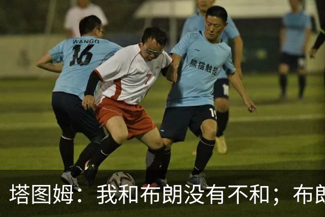 塔图姆：我和布朗没有不和；布朗：塔图姆有个非常出色的公关团队