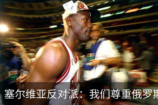 塞尔维亚反对派：我们尊重俄罗斯，是我们的保护者，不会实施制裁