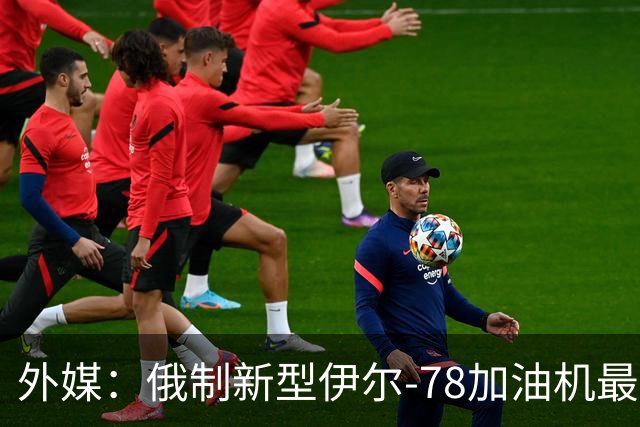 外媒：俄制新型伊尔-78加油机最新照片曝光，尾部的中国空军标识引发猜测