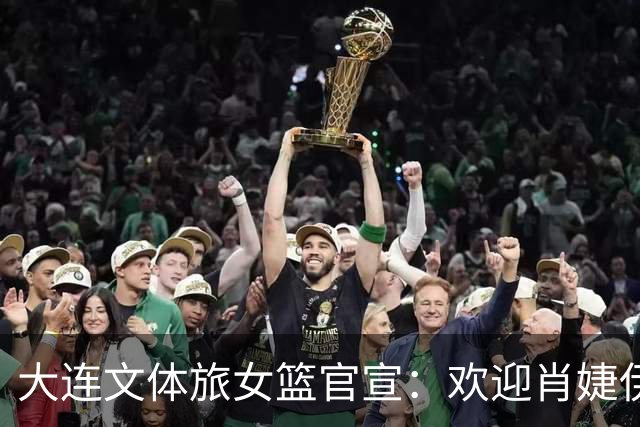 大连文体旅女篮官宣：欢迎肖婕伊美加盟大连文体旅女篮！