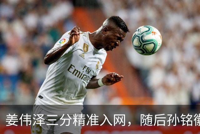 姜伟泽三分精准入网，随后孙铭徽三分也中予以回应