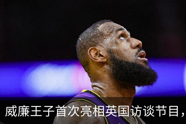 威廉王子首次亮相英国访谈节目，全场沸腾，成王室历史第一人