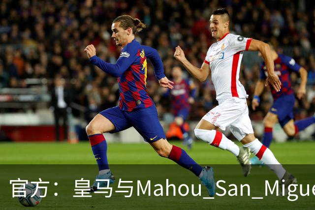 官方：皇马与Mahou San Miguel续签赞助协议至2033年