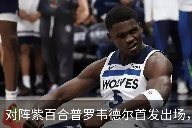 对阵紫百合普罗韦德尔首发出场，迎本赛季各项赛事首秀
