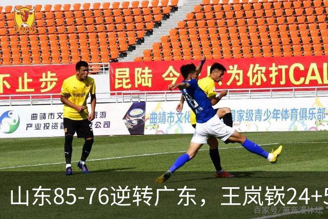 山东85-76逆转广东，王岚嵚24+5+7，博日奇27+11，胡明轩、徐杰联手6分