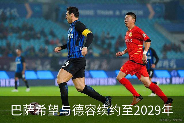 巴萨希望与德容续约至2029年