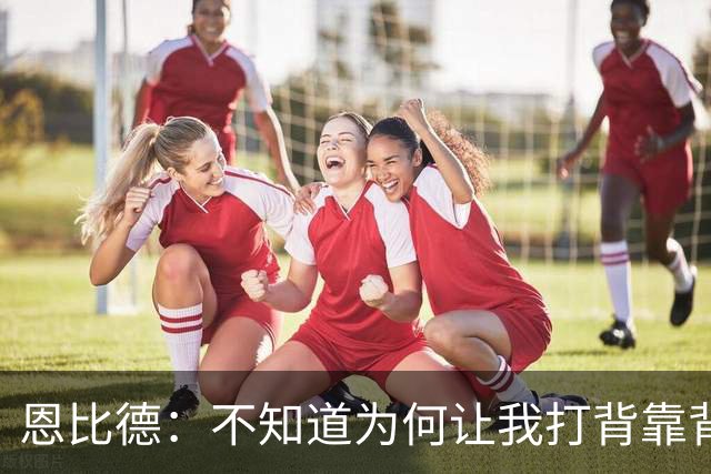 恩比德：不知道为何让我打背靠背第一场 可能是想让我多休息一天