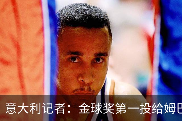 意大利记者：金球奖第一投给姆巴佩是不希望他到退役都拿不到