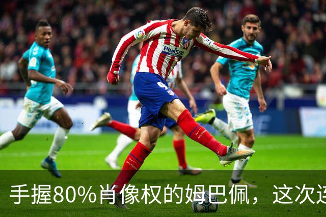 手握80%肖像权的姆巴佩，这次连20%的兜底都没等到