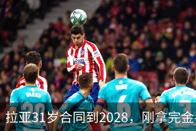 拉亚31岁合同到2028，刚拿完金手套就说想踢西甲，阿森纳这门将位置先别急着换