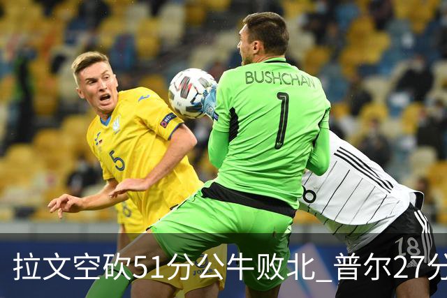 拉文空砍51分公牛败北 普尔27分送灰熊三连败