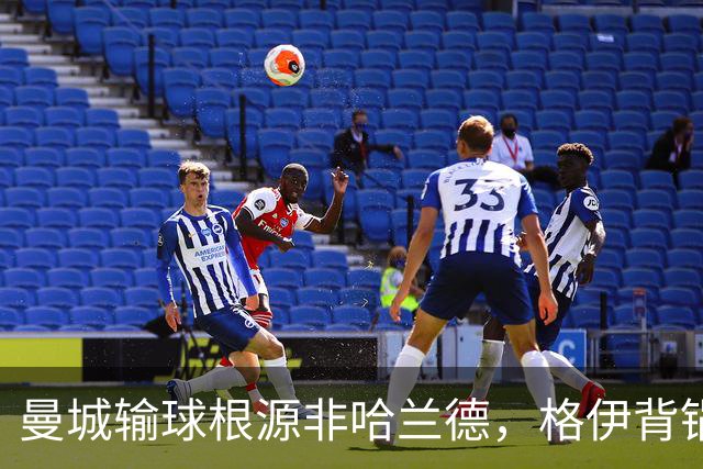 曼城输球根源非哈兰德，格伊背锅背后中场隐患亟待解决