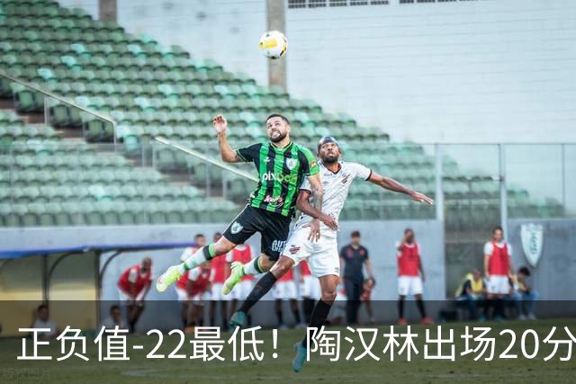 正负值-22最低！陶汉林出场20分钟 9中6拿12分7板