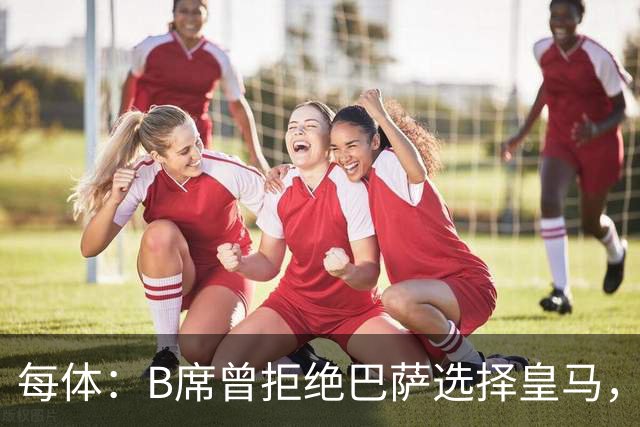 每体：B席曾拒绝巴萨选择皇马，如今国家德比沦为替补