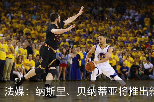法媒：纳斯里、贝纳蒂亚将推出新足球节目《摆脱束缚者》