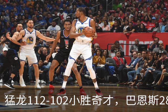 猛龙112-102小胜奇才，巴恩斯28+14+5，伦纳德16+9，特雷-杨22+12