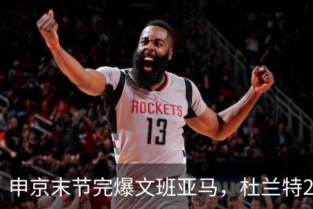 申京末节完爆文班亚马，杜兰特20+7+6阿门制胜封盖，火箭力克马刺