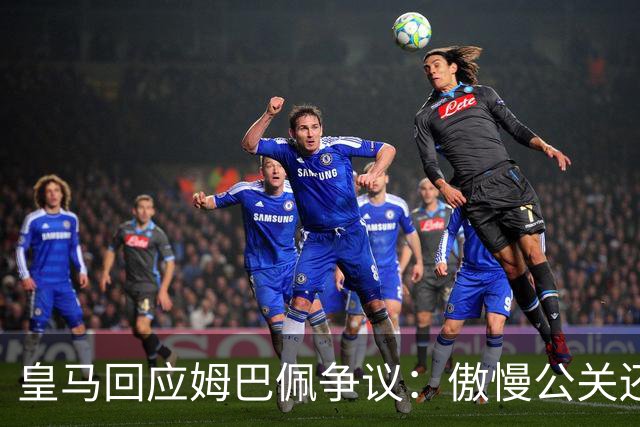 皇马回应姆巴佩争议：傲慢公关还是无奈妥协