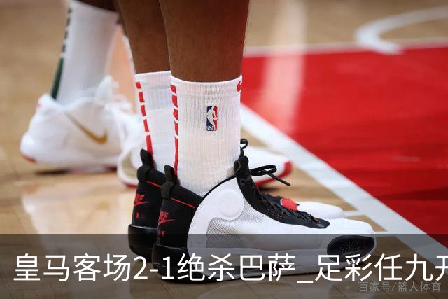 皇马客场2-1绝杀巴萨 足彩任九开9428注1377元
