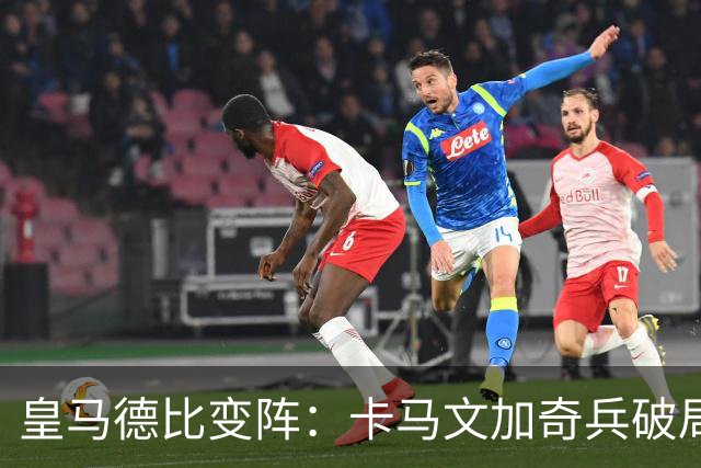 皇马德比变阵：卡马文加奇兵破局巴萨
