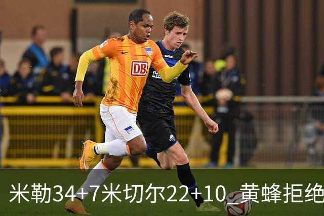 米勒34+7米切尔22+10 黄蜂拒绝逆转送热火三连败