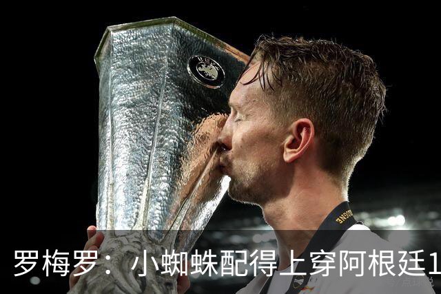 罗梅罗：小蜘蛛配得上穿阿根廷10号球衣，但他想继续穿9号