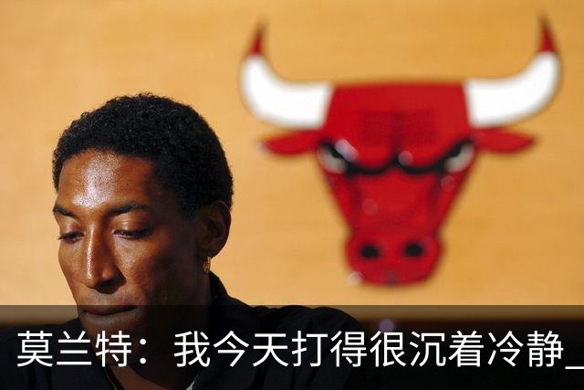 莫兰特：我今天打得很沉着冷静 能够打到我擅长的位置 并把球投进
