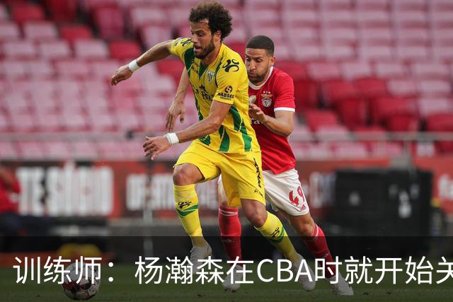 训练师：杨瀚森在CBA时就开始关注他 球商极高&打球像后卫
