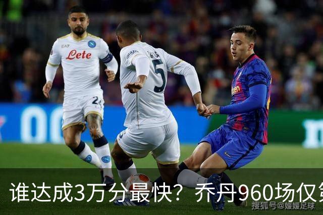 谁达成3万分最快？乔丹960场仅第二，科比1180场不进前五，第一是谁？