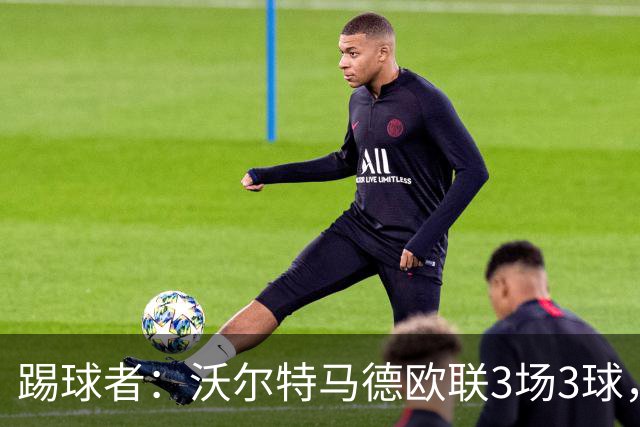 踢球者：沃尔特马德欧联3场3球，斯帕莱蒂仍不满