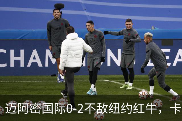 迈阿密国际0-2不敌纽约红牛，卡塞米罗乌龙，福斯贝里破门