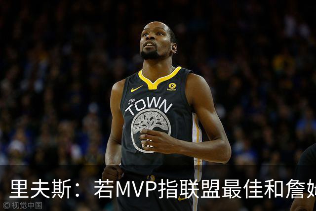 里夫斯：若MVP指联盟最佳&詹姆斯早就拿到15个了 东契奇有机会的
