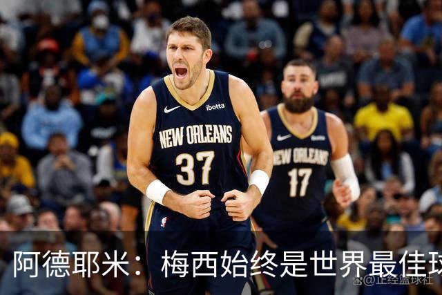 阿德耶米：梅西始终是世界最佳球员；我正在努力学西班牙语