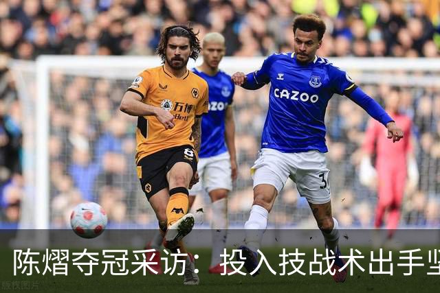 陈熠夺冠采访：投入技战术出手坚决，这次心态好，全队鼓励我！