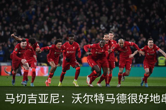 马切吉亚尼：沃尔特马德很好地串联了球队，但在传球方面不够好