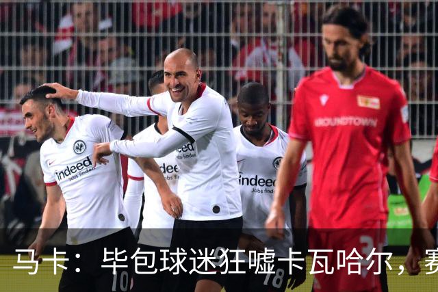 马卡：毕包球迷狂嘘卡瓦哈尔，赛后他与贝尔奇切拥抱泯恩仇