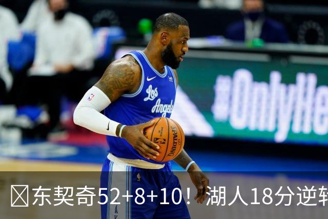 🏀东契奇52+8+10！湖人18分逆转爵士取3连胜！里夫斯29分