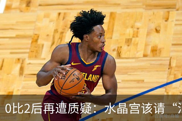 0比2后再遭质疑：水晶宫该请“消防员”还是继续找哲学家？