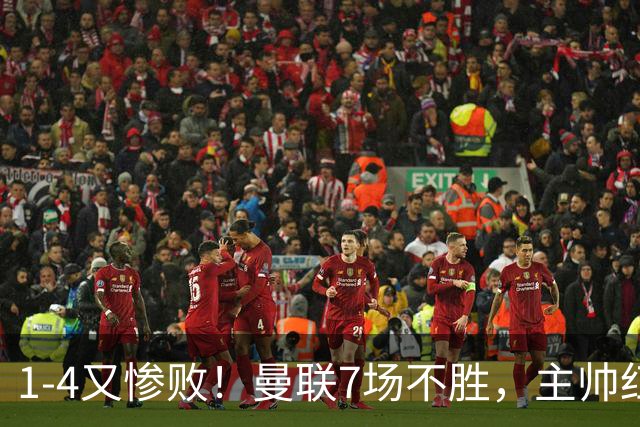 1-4又惨败！曼联7场不胜，主帅红了眼眶，B费却还在开炮