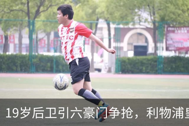 19岁后卫引六豪门争抢，利物浦皇马切尔西都在列
